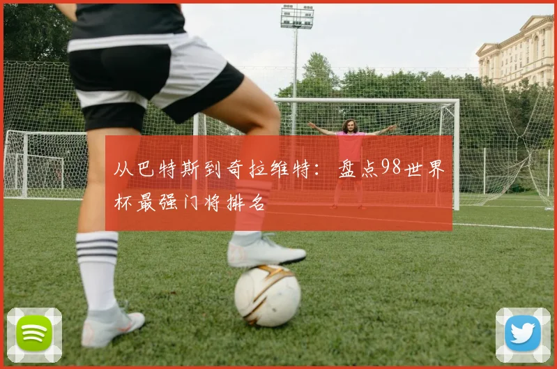 从巴特斯到奇拉维特：盘点98世界杯最强门将排名