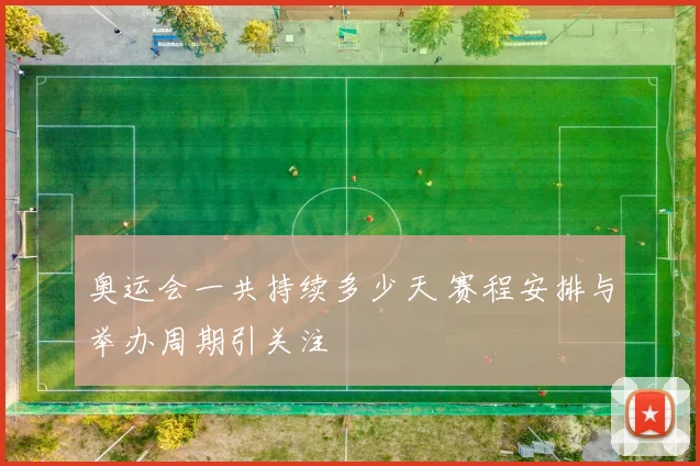奥运会一共持续多少天 赛程安排与举办周期引关注