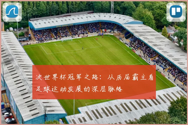 次世界杯冠军之路：从历届霸主看足球运动发展的深层脉络