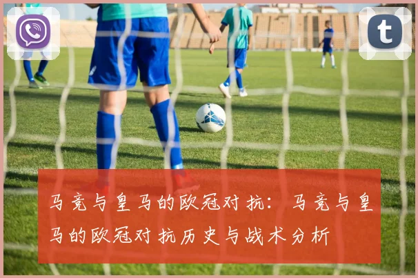 马竞与皇马的欧冠对抗：马竞与皇马的欧冠对抗历史与战术分析