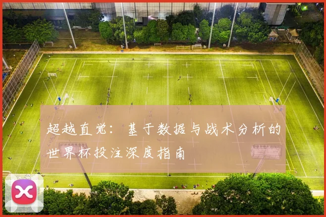 超越直觉：基于数据与战术分析的世界杯投注深度指南
