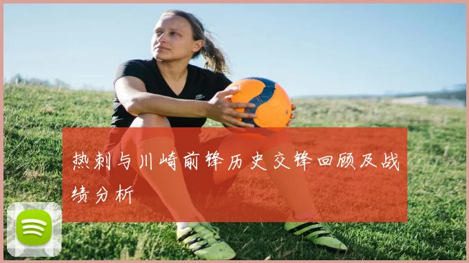 热刺与川崎前锋历史交锋回顾及战绩分析