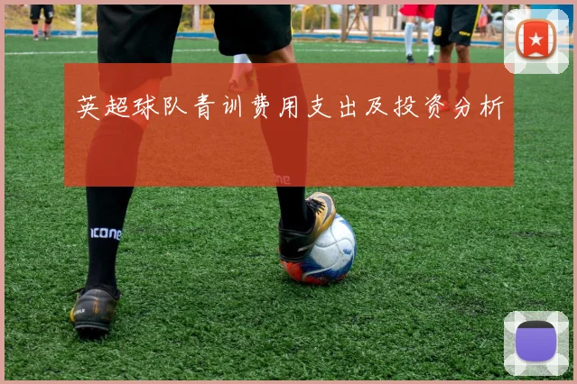 英超球队青训费用支出及投资分析