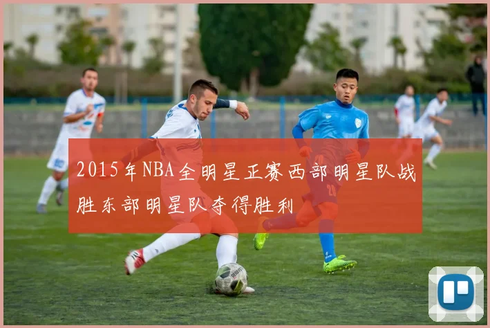 2015年NBA全明星正赛西部明星队战胜东部明星队夺得胜利