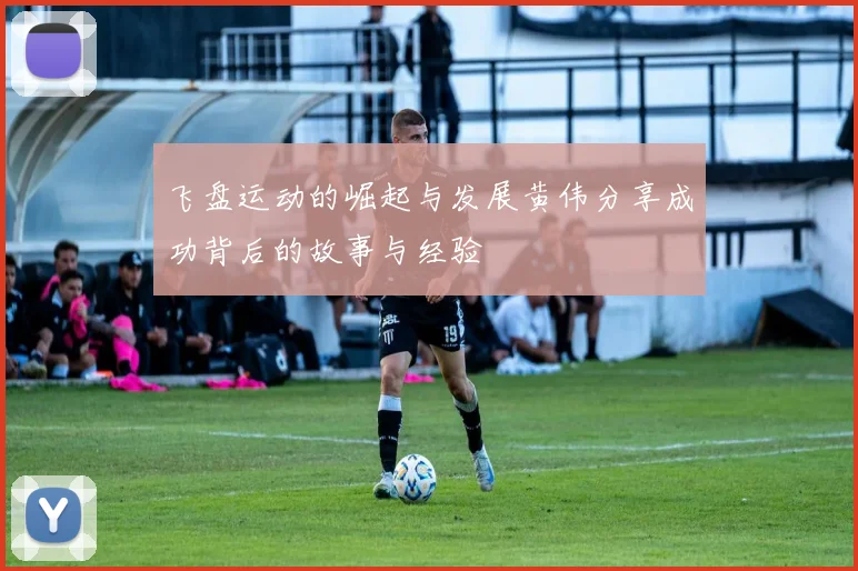 飞盘运动的崛起与发展黄伟分享成功背后的故事与经验